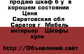 продаю шкаф б.у ,в хорошем состоянии › Цена ­ 1 000 - Саратовская обл., Саратов г. Мебель, интерьер » Шкафы, купе   